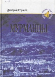 Коржов, Д. В. Мурманцы : роман / Д. В. Коржов ; ред.: Д. А. Ермолаев, П. Больчев ; конс. Д. Е. Жалнин ; худ. А. Даниловский. - Полярный : Опимах, 2008. - 160 с.
