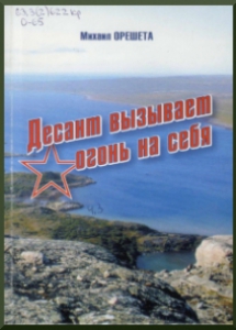Орешета, М. Г. Десант вызывает огонь на себя : художественно-документальнаяповесть : (отрывок из книги Гранитный линкор) / Михаил Орешета, 2011. - 96 с.