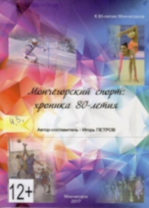 Мончегорский спорт: хроника 80-летия / Администрация г. Мончегорска, Комитетпо физической культуре и спорту; [сост. И. Петров]. - Мончегорск: Комитет пофизической культуре и спорту, 2017. - 152 с.