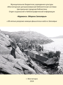 Мурманск. Оборона Заполярья (к 80-летию разгрома немецко-фашистских войск в Заполярье) : аннотированный список интернет-ресурсов / сост. Н. Е. Попова. - Мончегорск: МБУ ЦБС, 2024.