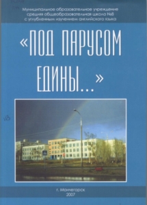 Под парусом едины... / Муниципальное образовательное учреждение средняя общеобразовательная школа № 8 с углубленным изучением английского языка ; сост.: Т. В. Дементьева [и др.] ; ред. О. Г. Шарипова. - Мончегорск : [б. и.], 2007. - 58 с.