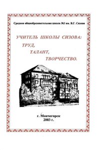 Учитель школы Сизова: труд, талант, творчество / Сред. общеобразоват. шк. № 3 им. В. Г. Сизова ; Авт.-сост. О. И. Коновалова, А. М. Метелевская, Конс. Т. Ф. Максимова. - Мончегорск : Школьные ступени, 2003. - 95 с.