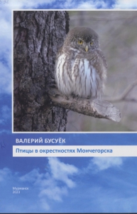 Бусуек, В. М. Птицы в окрестностях Мончегорска / Валерий Бусуёк ; [по заказу Лапландского государственного биосферного заповедника]. - Мурманск : [б. и.], 2023. - 307 с.